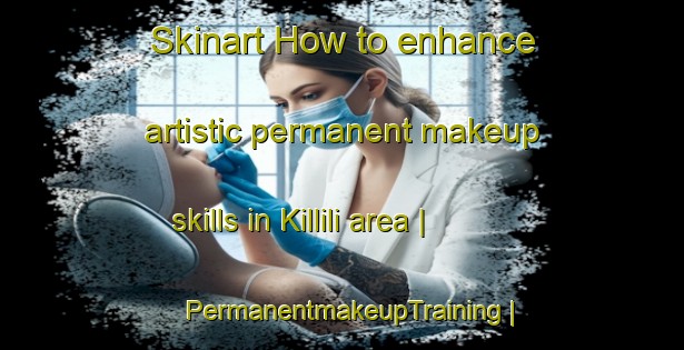 Skinart How to enhance artistic permanent makeup skills in Killili area | PermanentmakeupTraining | PermanentmakeupClasses | SkinartTraining-Turkey